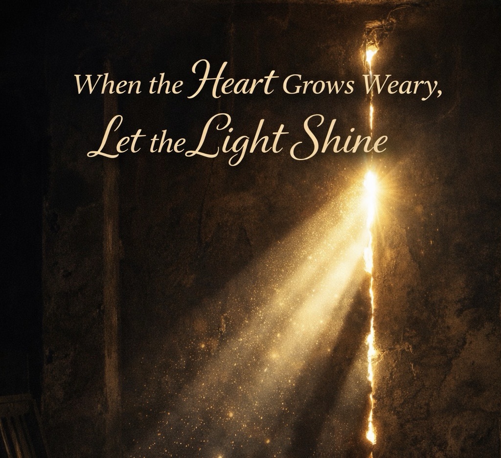 When the Heart Grows Weary, Let the Light Shine